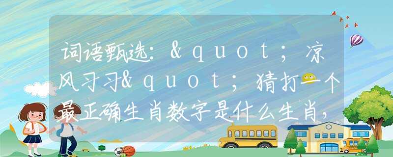 詞語甄選："涼風(fēng)習(xí)習(xí)"猜打一個(gè)最正確生肖數(shù)字是什么生肖，最新釋義詞語闡述釋義落實(shí)