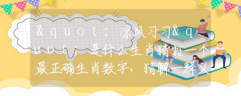 "涼風(fēng)習(xí)習(xí)"是什么生肖猜打一個(gè)最正確生肖數(shù)字，猜解一釋義精確成語解析釋義