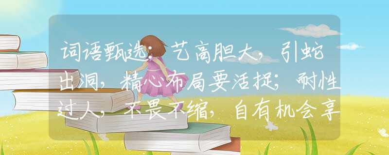 詞語甄選：藝高膽大，引蛇出洞，精心布局要活捉；耐性過人，不畏不縮，自有機會享幸福。打一最佳生肖是指什么生肖，重點解析落實