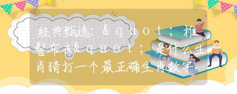 經(jīng)典甄選："椎髻布衣"是什么生肖猜打一個最正確生肖數(shù)字，最新釋義詞語闡述釋義落實