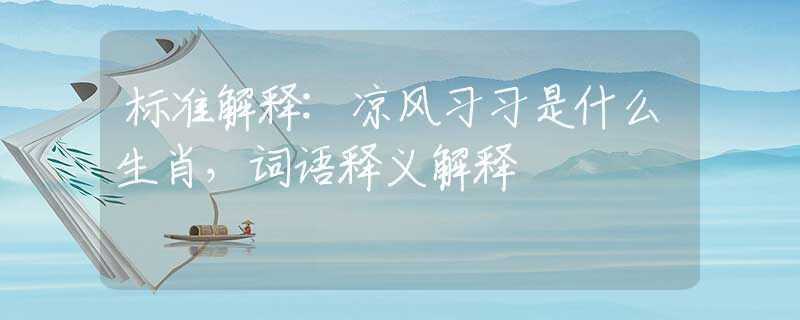 標(biāo)準(zhǔn)解釋:涼風(fēng)習(xí)習(xí)是什么生肖，詞語釋義解釋