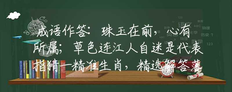 成語作答:珠玉在前，心有所屬；草色連江人自迷是代表指猜一精準生肖，精選解答落實