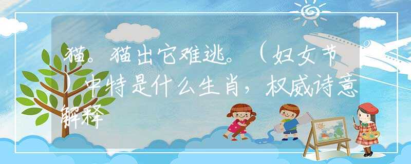 貓。貓出它難逃。（婦女節(jié)）中特是什么生肖，權(quán)威詩(shī)意解釋