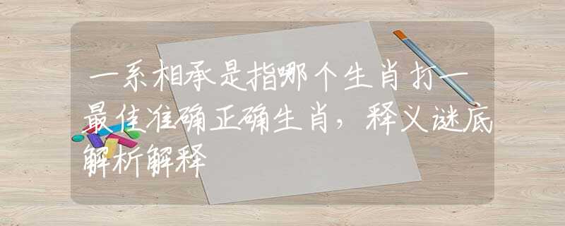一系相承是指哪個生肖打一最佳準確正確生肖，釋義謎底解析解釋