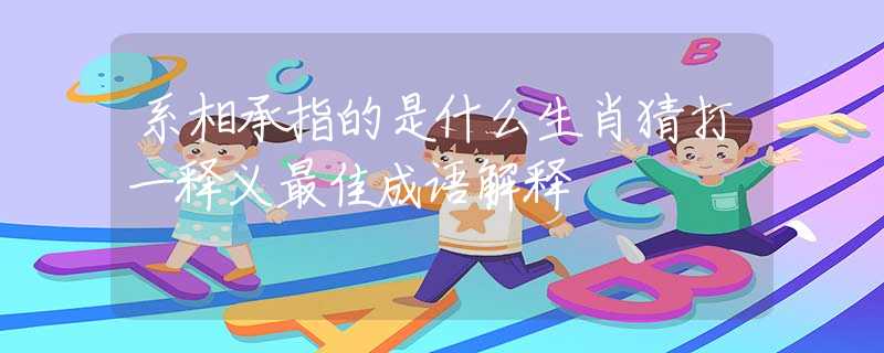 系相承指的是什么生肖猜打一釋義最佳成語解釋