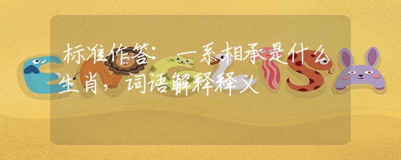 標(biāo)準(zhǔn)作答:一系相承是什么生肖，詞語解釋釋義
