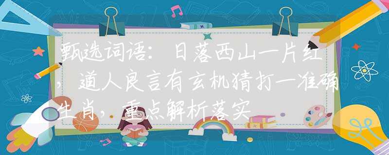 甄選詞語：日落西山一片紅，道人良言有玄機猜打一準確生肖，重點解析落實