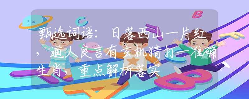 甄選詞語：日落西山一片紅，道人良言有玄機猜打一準確生肖，重點解析落實
