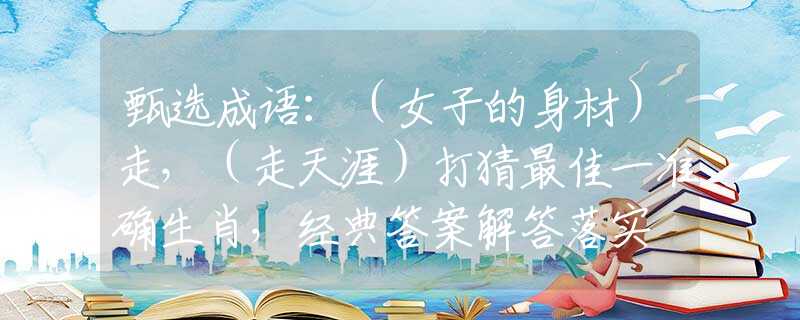 甄選成語：（女子的身材）走，（走天涯）打猜最佳一準確生肖，經(jīng)典答案解答落實