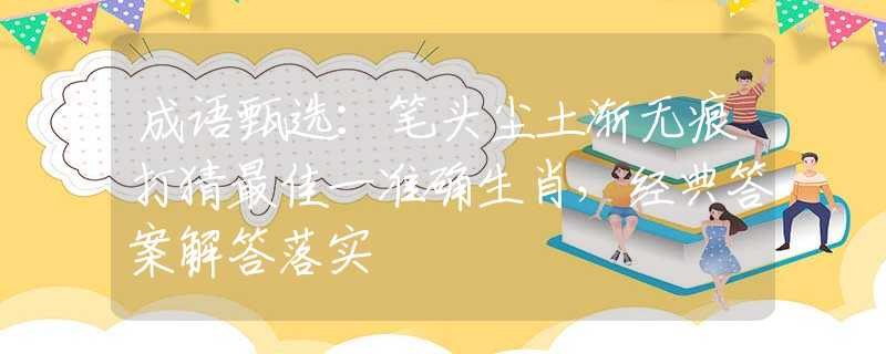 成語甄選：筆頭塵土漸無痕打猜最佳一準(zhǔn)確生肖，經(jīng)典答案解答落實(shí)