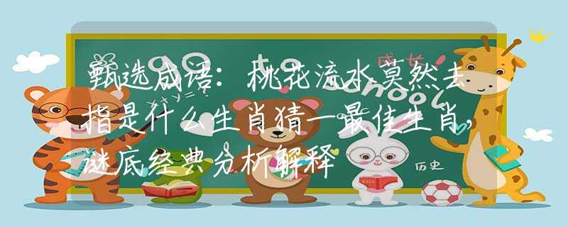 甄選成語：桃花流水莫然去指是什么生肖猜一最佳生肖，謎底經(jīng)典分析解釋