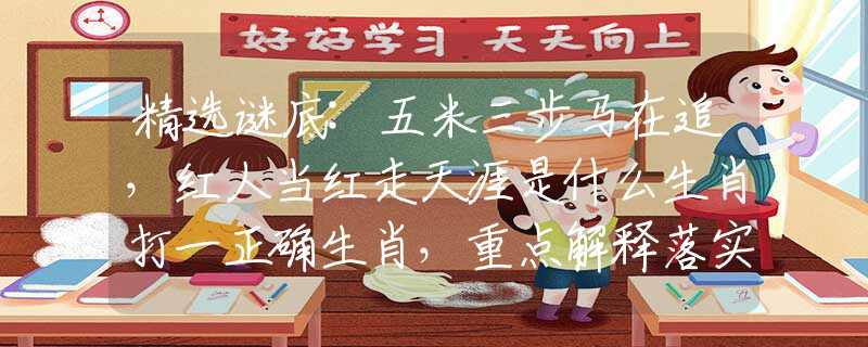 精選謎底:五米三步馬在追，紅人當(dāng)紅走天涯是什么生肖打一正確生肖，重點(diǎn)解釋落實(shí)
