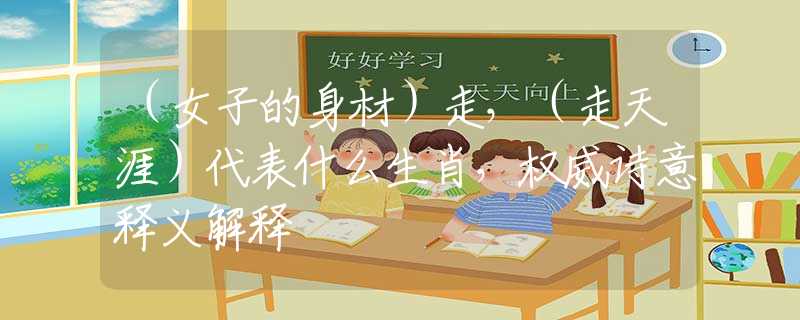 （女子的身材）走，（走天涯）代表什么生肖，權威詩意釋義解釋