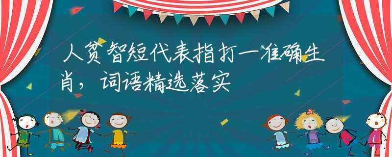 人貧智短代表指打一準(zhǔn)確生肖，詞語精選落實(shí)