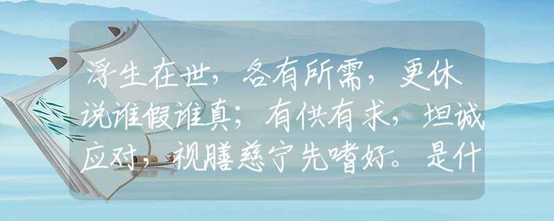 浮生在世，各有所需，更休說(shuō)誰(shuí)假誰(shuí)真；有供有求，坦誠(chéng)應(yīng)對(duì)，視膳慈寧先嗜好。是什么生肖打一最佳準(zhǔn)確生肖，釋義經(jīng)典剖析解釋