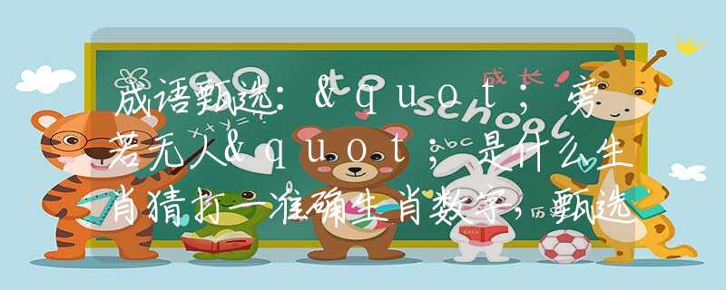 成語甄選："旁若無人"是什么生肖猜打一準(zhǔn)確生肖數(shù)字，甄選釋義詞語闡述落實(shí)