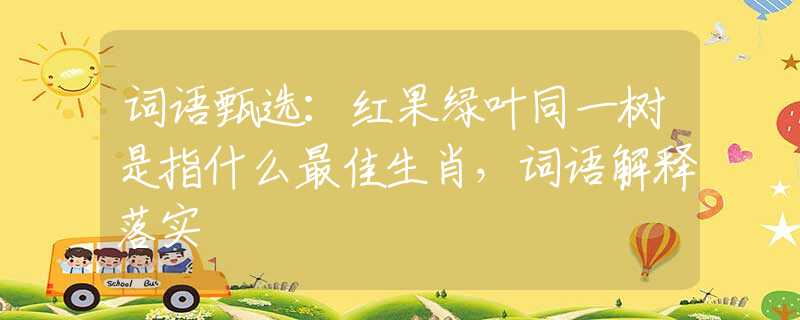 詞語甄選：紅果綠葉同一樹是指什么最佳生肖，詞語解釋落實
