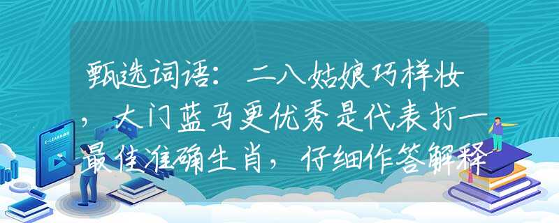 甄選詞語：二八姑娘巧樣妝，大門藍(lán)馬更優(yōu)秀是代表打一最佳準(zhǔn)確生肖，仔細(xì)作答解釋落實(shí)