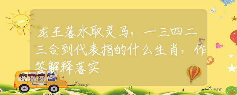 龍王落水取靈馬，一三四二三合到代表指的什么生肖，作答解釋落實
