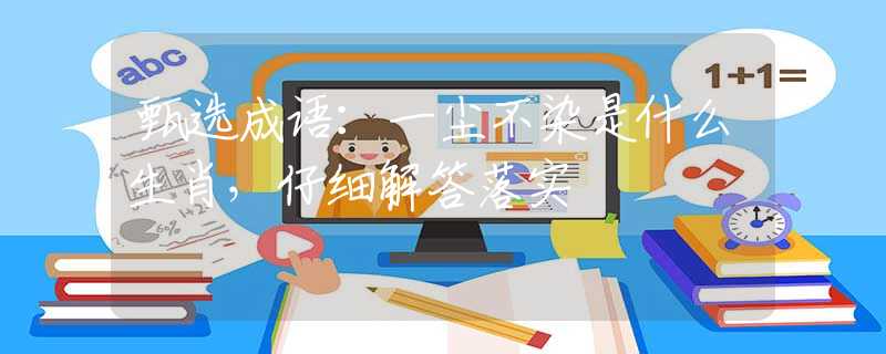甄選成語：一塵不染是什么生肖，仔細(xì)解答落實(shí)