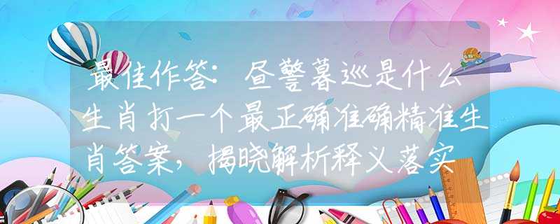 最佳作答:晝警暮巡是什么生肖打一個最正確準確精準生肖答案，揭曉解析釋義落實
