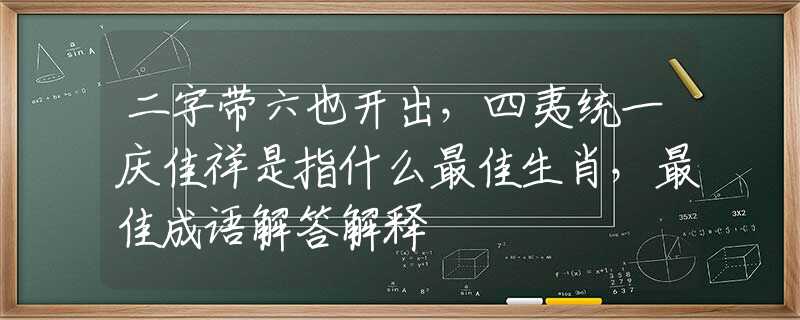 二字帶六也開出，四夷統(tǒng)一慶佳祥是指什么最佳生肖，最佳成語解答解釋