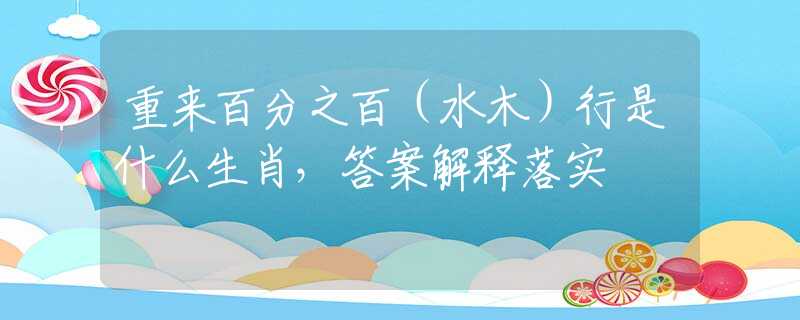 重來(lái)百分之百（水木）行是什么生肖，答案解釋落實(shí)