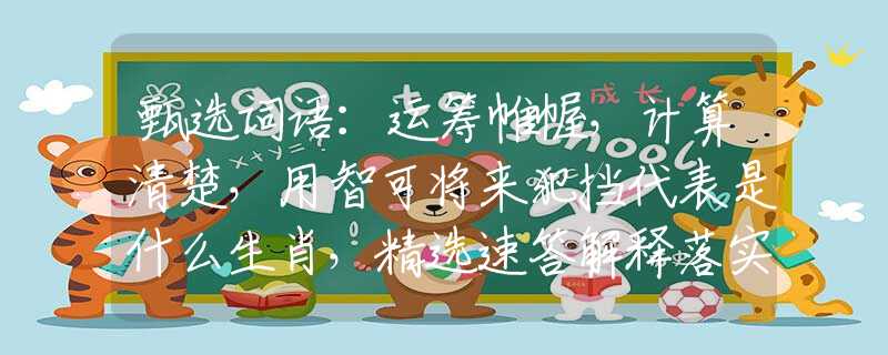 甄選詞語(yǔ)：運(yùn)籌帷幄，計(jì)算清楚，用智可將來(lái)犯擋代表是什么生肖，精選速答解釋落實(shí)