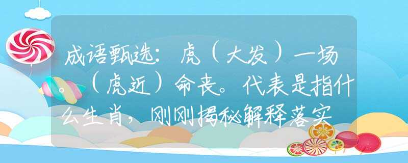 成語甄選：虎（大發(fā)）一場。（虎近）命喪。代表是指什么生肖，剛剛揭秘解釋落實