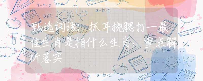甄選詞語：抓耳撓腮打一最佳生肖是指什么生肖，重點解析落實