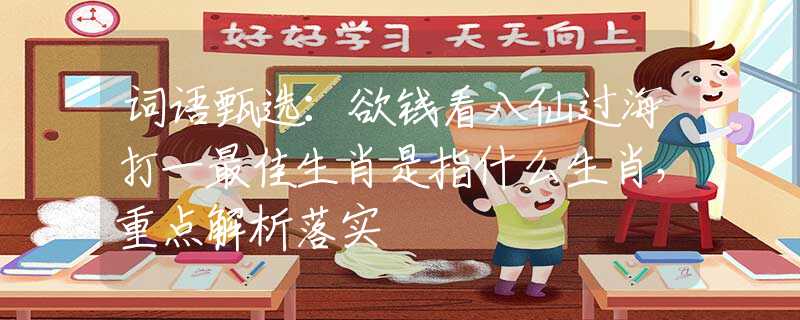 詞語甄選：欲錢看八仙過海打一最佳生肖是指什么生肖，重點(diǎn)解析落實(shí)