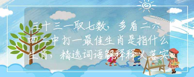 三十三一取七數(shù)，多看二六四二中打一最佳生肖是指什么生肖，精選詞語解釋釋義落實(shí)