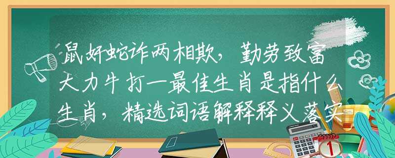 鼠奸蛇詐兩相欺，勤勞致富大力牛打一最佳生肖是指什么生肖，精選詞語(yǔ)解釋釋義落實(shí)