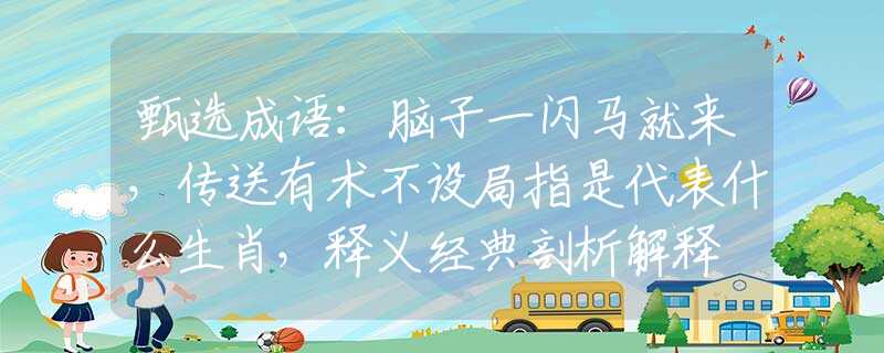 甄選成語：腦子一閃馬就來，傳送有術(shù)不設(shè)局指是代表什么生肖，釋義經(jīng)典剖析解釋