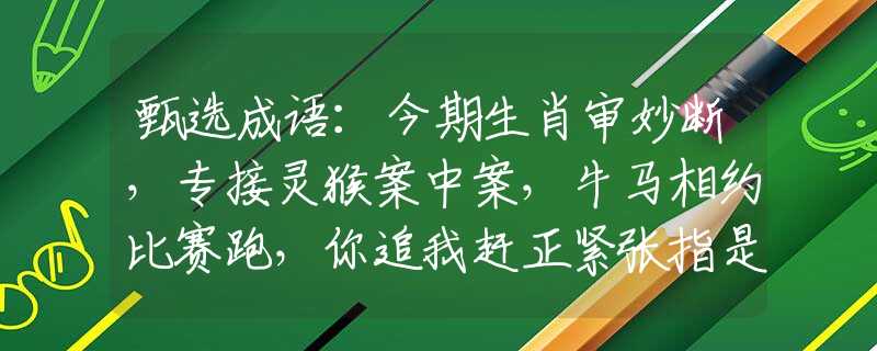 甄選成語：今期生肖審妙斷，專接靈猴案中案，牛馬相約比賽跑，你追我趕正緊張指是什么生肖猜一最佳生肖，謎底經(jīng)典分析解釋