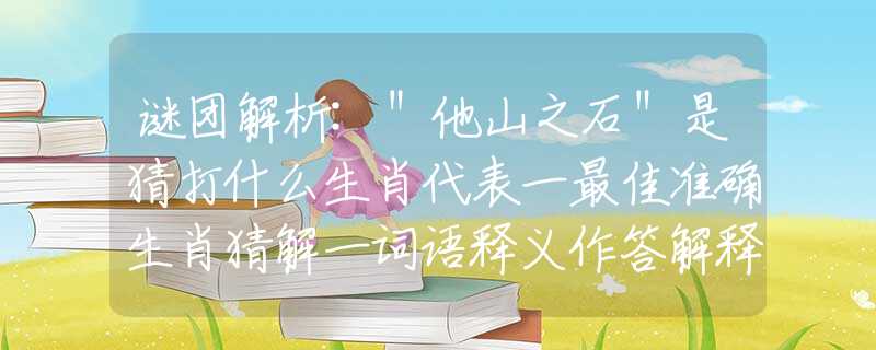 謎團(tuán)解析:＂他山之石＂是猜打什么生肖代表一最佳準(zhǔn)確生肖猜解一詞語(yǔ)釋義作答解釋闡述