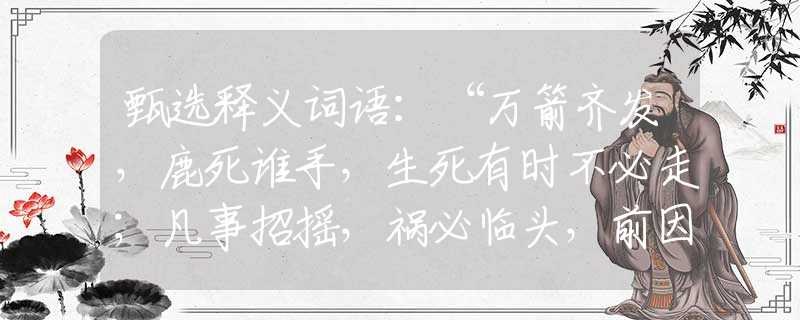 甄選釋義詞語：“萬箭齊發(fā)，鹿死誰手，生死有時不必走；凡事招搖，禍必臨頭，前因后事有緣由。”打一最佳生肖是指什么生肖，重點解析落實
