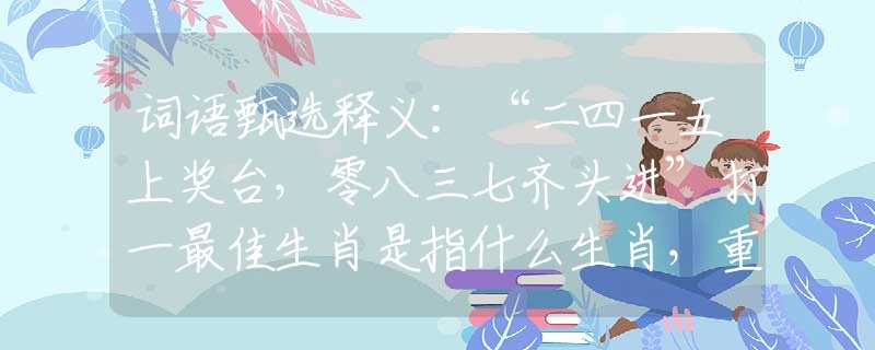 詞語甄選釋義：“二四一五上獎臺，零八三七齊頭進(jìn)”打一最佳生肖是指什么生肖，重點(diǎn)解析落實(shí)