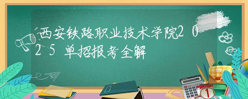 西安鐵路職業(yè)技術(shù)學(xué)院2025單招報(bào)考全解