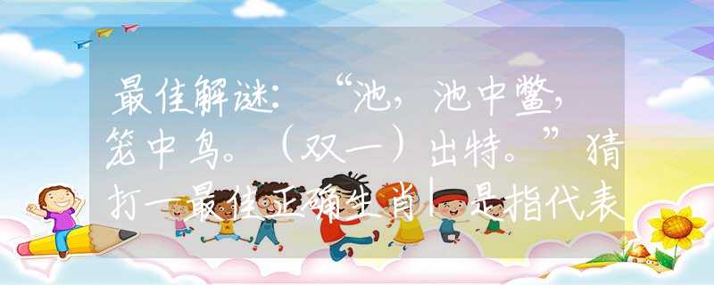 最佳解謎：“池，池中鱉，籠中鳥。（雙一）出特?！辈麓蛞蛔罴颜_生肖|是指代表什么生肖|釋義謎底分析解釋