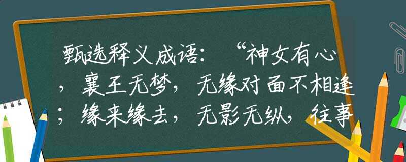 甄選釋義成語(yǔ)：“神女有心，襄王無夢(mèng)，無緣對(duì)面不相逢；緣來緣去，無影無縱，往事如煙乘東風(fēng)。”是指猜什么生肖打一最佳準(zhǔn)確生肖釋義成語(yǔ)解釋