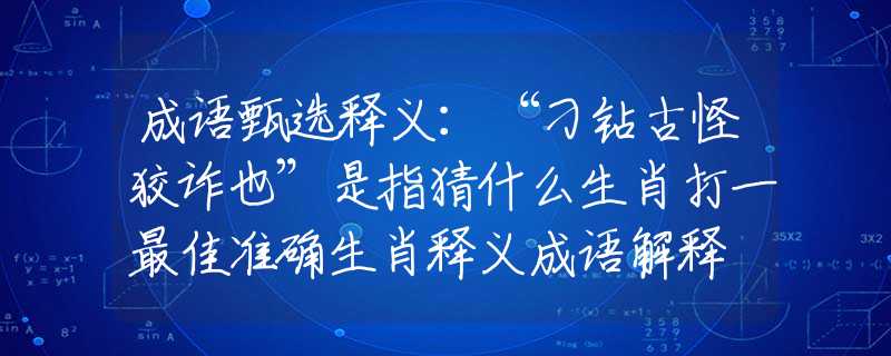 成語甄選釋義：“刁鉆古怪狡詐也”是指猜什么生肖打一最佳準(zhǔn)確生肖釋義成語解釋