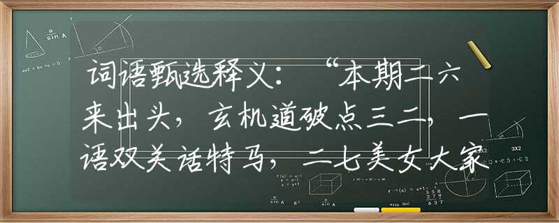詞語甄選釋義：“本期二六來出頭，玄機道破點三二，一語雙關(guān)話特馬，二七美女大家求”|指哪個是什么生肖|打一最佳準(zhǔn)確生肖詞語|釋義作答詞語賞析解釋