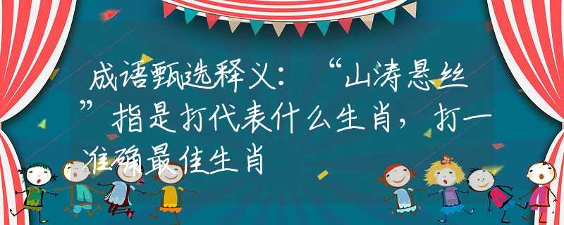 成語甄選釋義：“山濤懸絲”指是打代表什么生肖，打一準(zhǔn)確最佳生肖