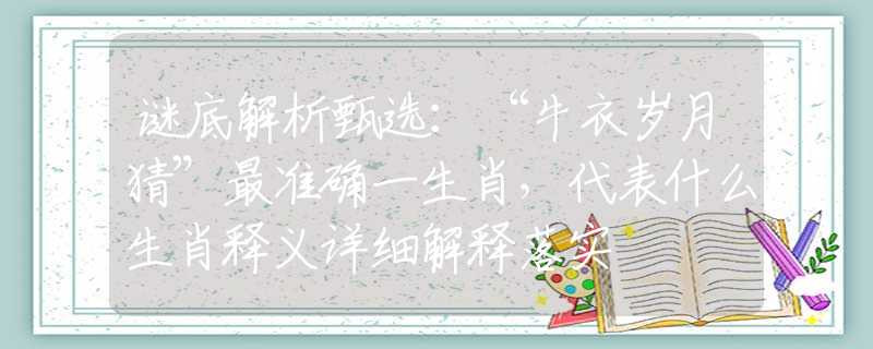 謎底解析甄選：“牛衣歲月猜”最準確一生肖，代表什么生肖釋義詳細解釋落實