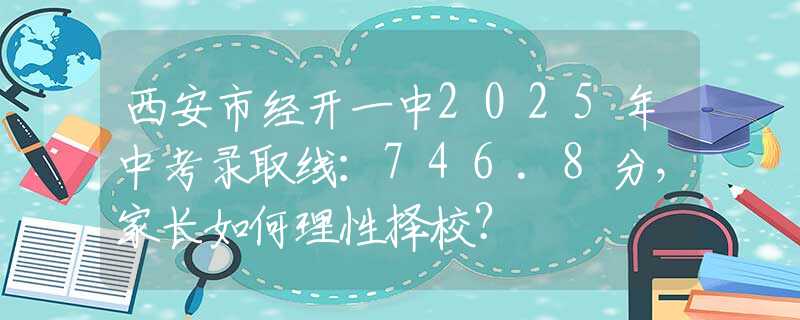 西安市經(jīng)開(kāi)一中2025年中考錄取線：746.8分，家長(zhǎng)如何理性擇校？
