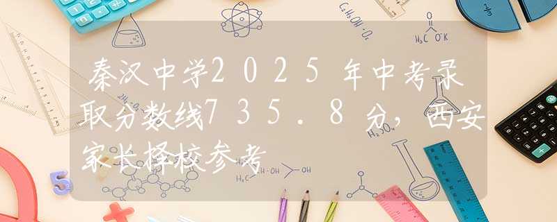 秦漢中學2025年中考錄取分數(shù)線735.8分，西安家長擇校參考