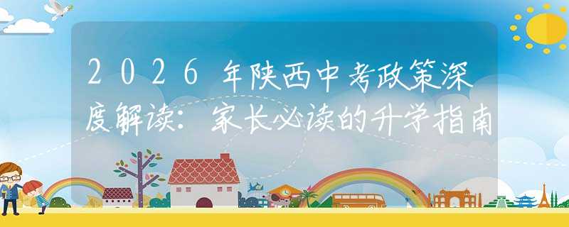 2026年陜西中考政策深度解讀：家長必讀的升學指南