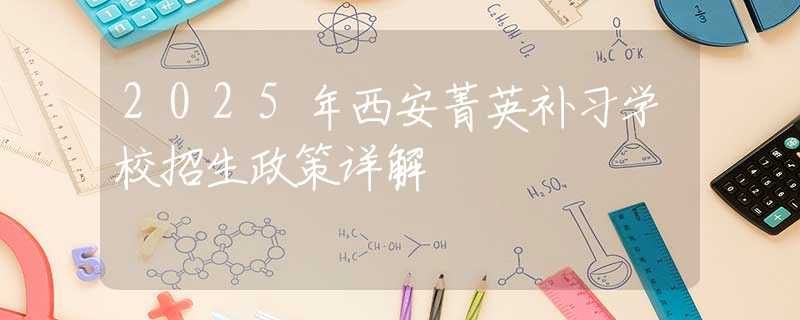2025年西安菁英補(bǔ)習(xí)學(xué)校招生政策詳解