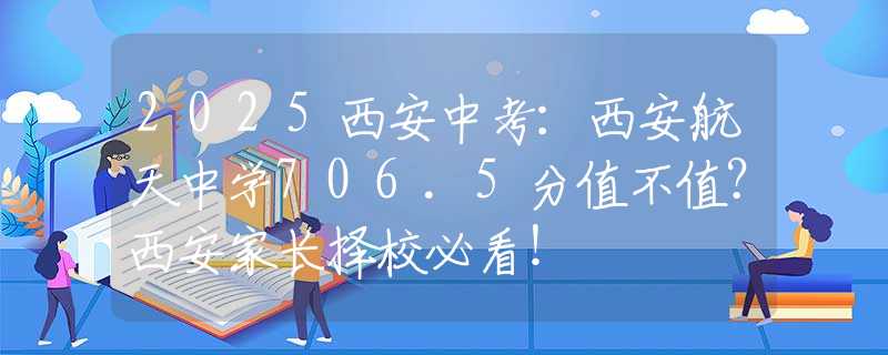 2025西安中考：西安航天中學(xué)706.5分值不值？西安家長擇校必看！
